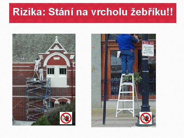 Rizika: Stání na vrcholu žebříku!! 