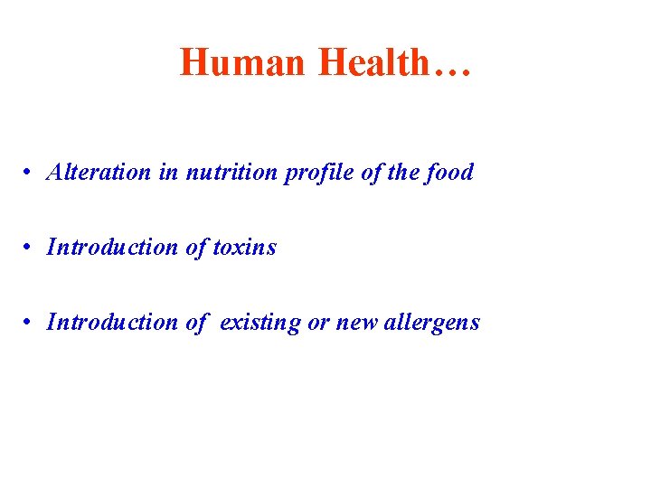 Human Health… • Alteration in nutrition profile of the food • Introduction of toxins