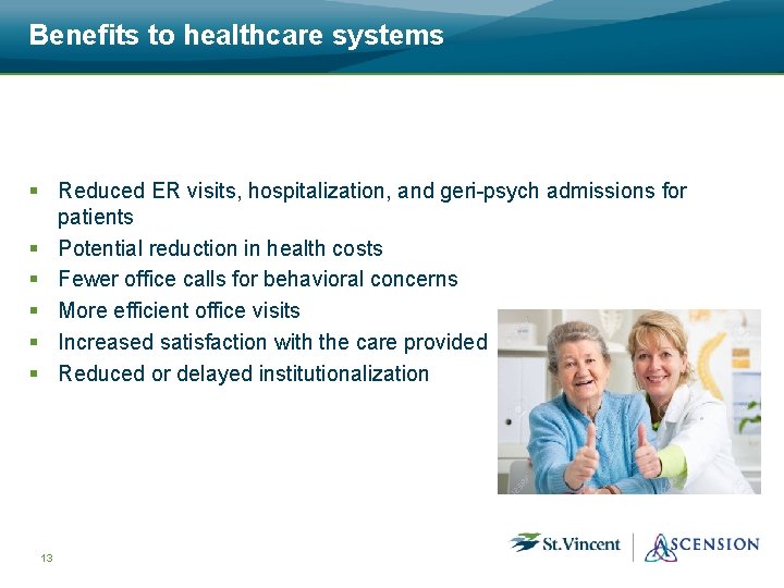 Benefits to healthcare systems § Reduced ER visits, hospitalization, and geri psych admissions for