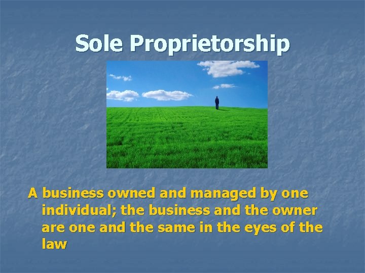 Sole Proprietorship A business owned and managed by one individual; the business and the