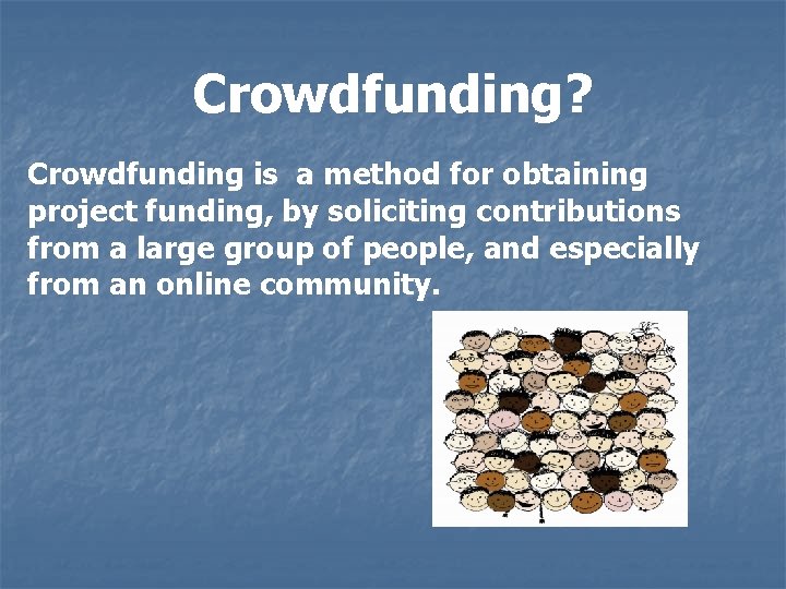 Crowdfunding? Crowdfunding is a method for obtaining project funding, by soliciting contributions from a