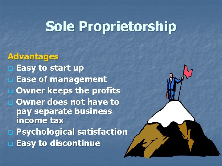 Sole Proprietorship Advantages q Easy to start up q Ease of management q Owner