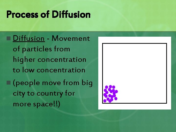 Process of Diffusion n Diffusion - Movement of particles from higher concentration to low