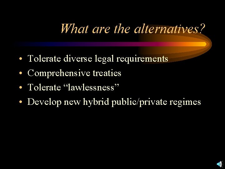 What are the alternatives? • • Tolerate diverse legal requirements Comprehensive treaties Tolerate “lawlessness”