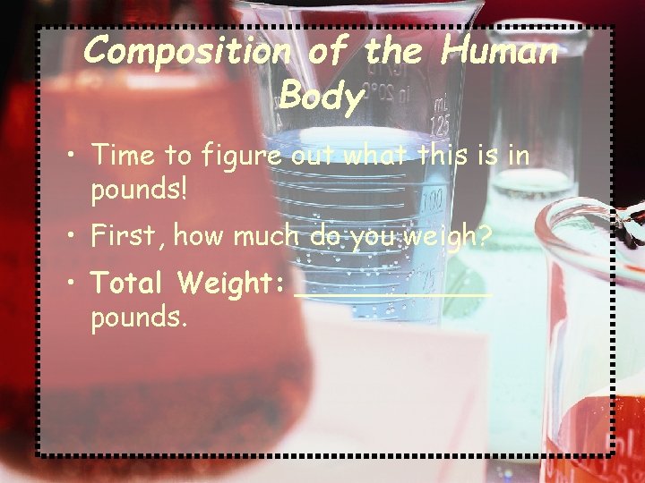 Composition of the Human Body • Time to figure out what this is in