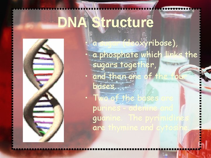 DNA Structure • a sugar (deoxyribose), • a phosphate which links the sugars together,
