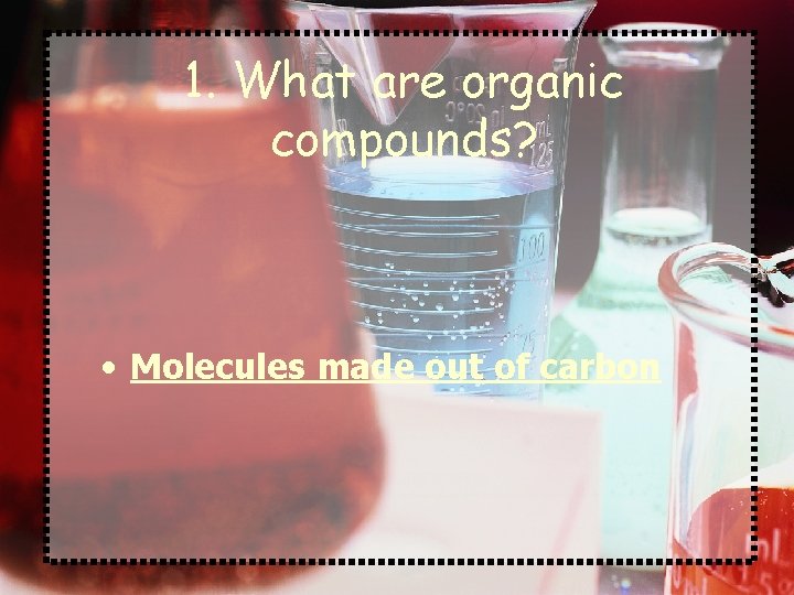 1. What are organic compounds? • Molecules made out of carbon 