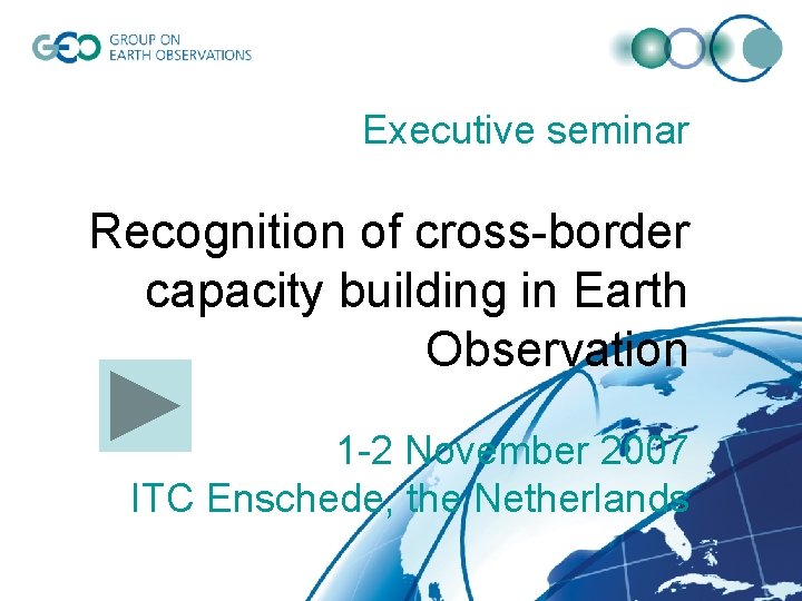 Executive seminar Recognition of cross-border capacity building in Earth Observation 1 -2 November 2007