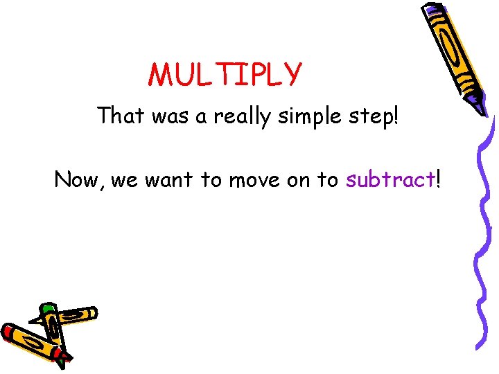 MULTIPLY That was a really simple step! Now, we want to move on to