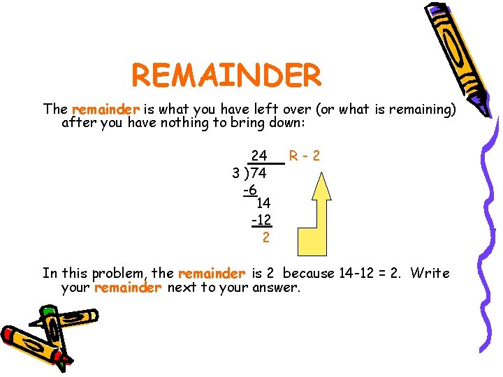 REMAINDER The remainder is what you have left over (or what is remaining) after