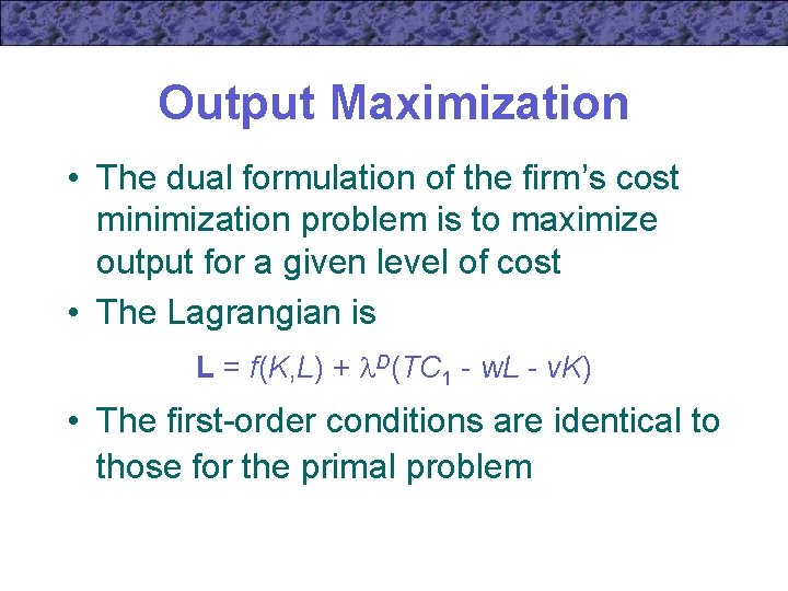 Output Maximization • The dual formulation of the firm’s cost minimization problem is to