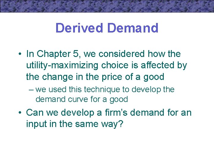 Derived Demand • In Chapter 5, we considered how the utility-maximizing choice is affected