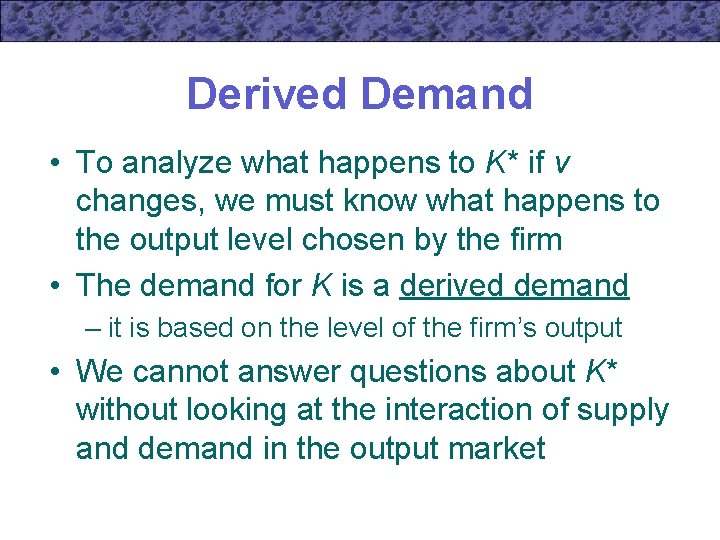 Derived Demand • To analyze what happens to K* if v changes, we must