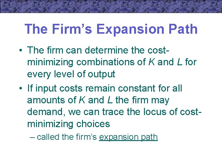 The Firm’s Expansion Path • The firm can determine the costminimizing combinations of K