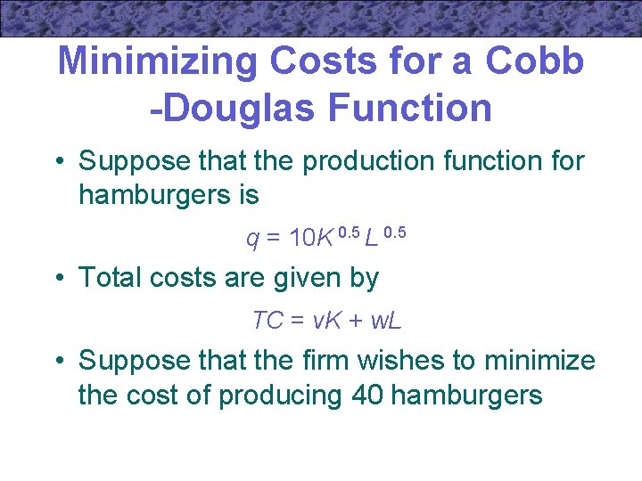 Minimizing Costs for a Cobb -Douglas Function • Suppose that the production function for