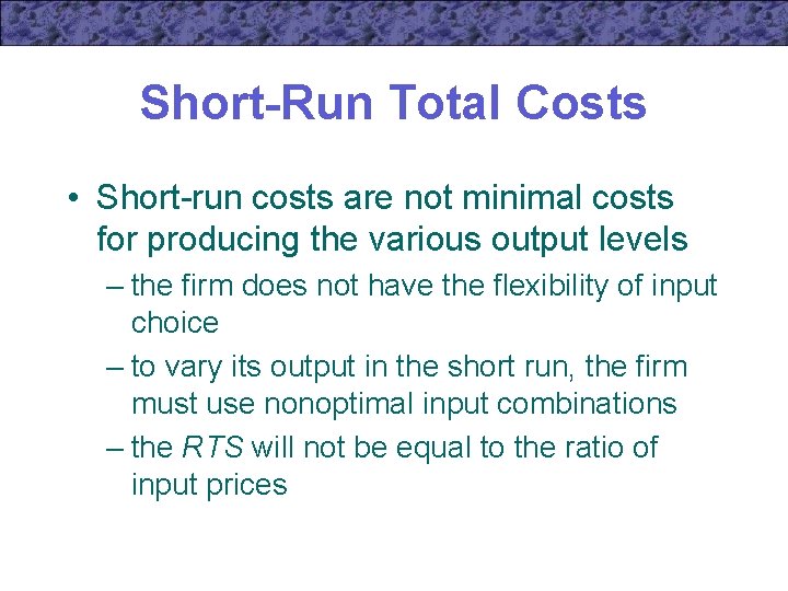 Short-Run Total Costs • Short-run costs are not minimal costs for producing the various