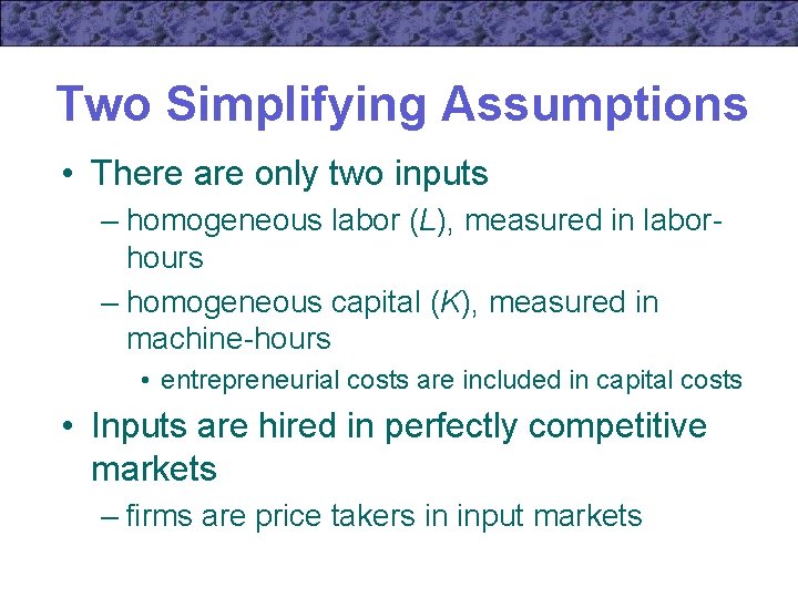 Two Simplifying Assumptions • There are only two inputs – homogeneous labor (L), measured