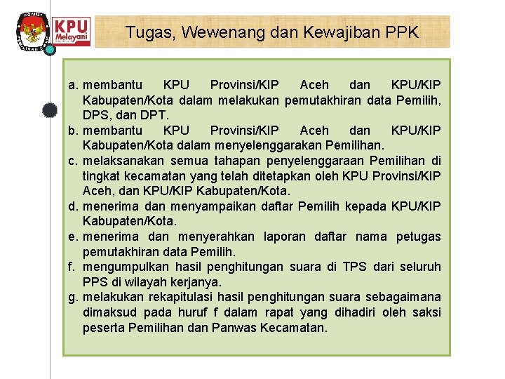 Tugas, Wewenang dan Kewajiban PPK a. membantu KPU Provinsi/KIP Aceh dan KPU/KIP Kabupaten/Kota dalam