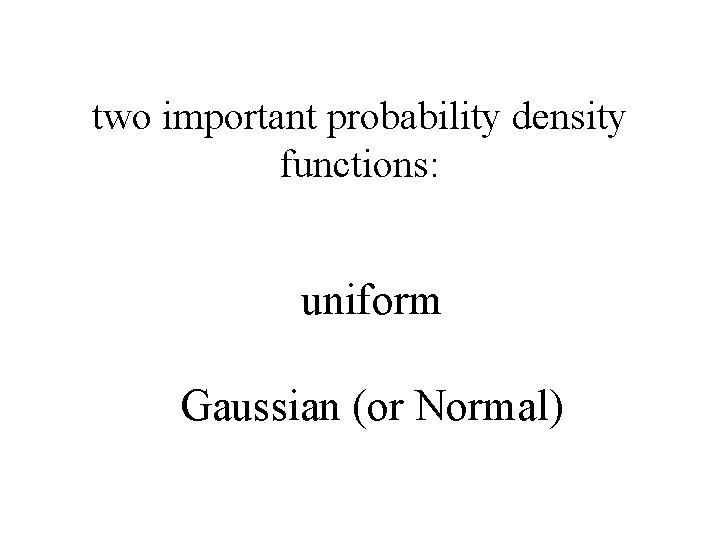 two important probability density functions: uniform Gaussian (or Normal) 