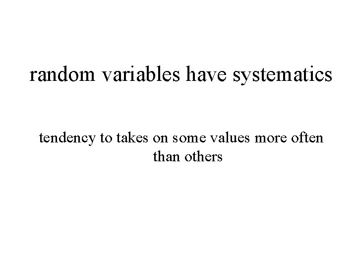 random variables have systematics tendency to takes on some values more often than others