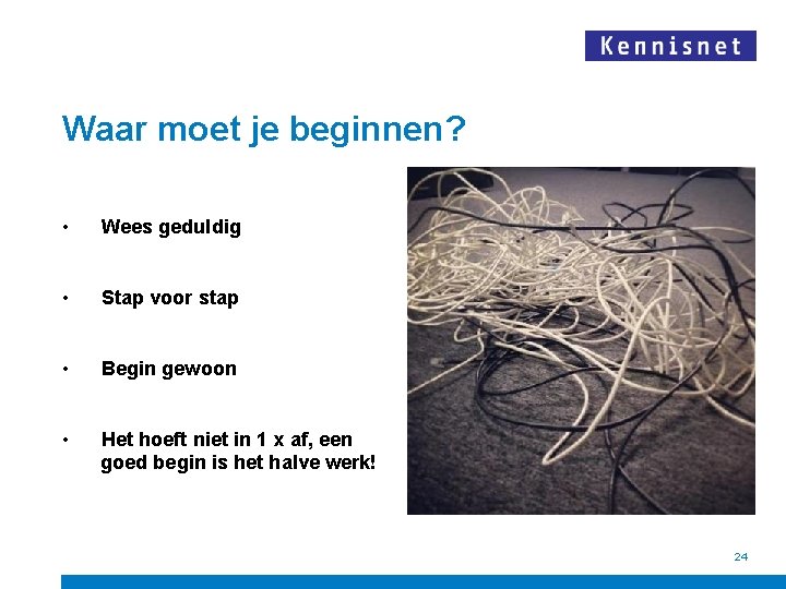 Waar moet je beginnen? • Wees geduldig • Stap voor stap • Begin gewoon