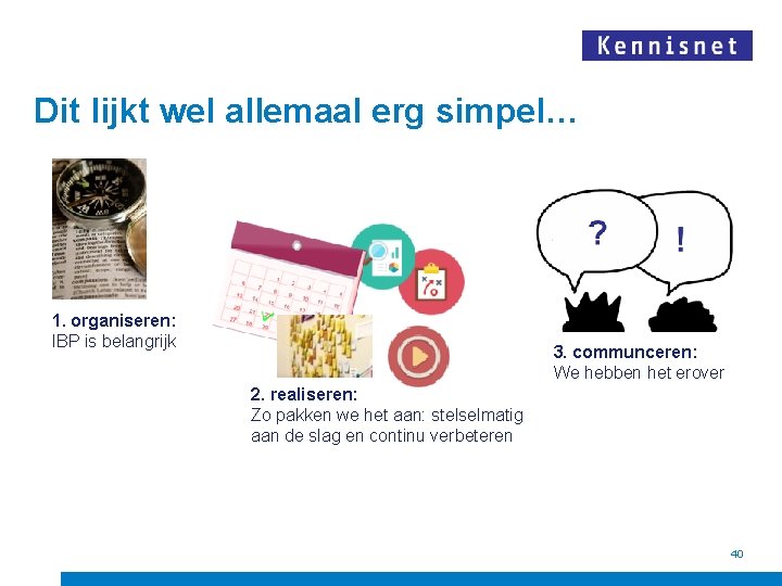 Dit lijkt wel allemaal erg simpel… 1. organiseren: IBP is belangrijk 3. communceren: We