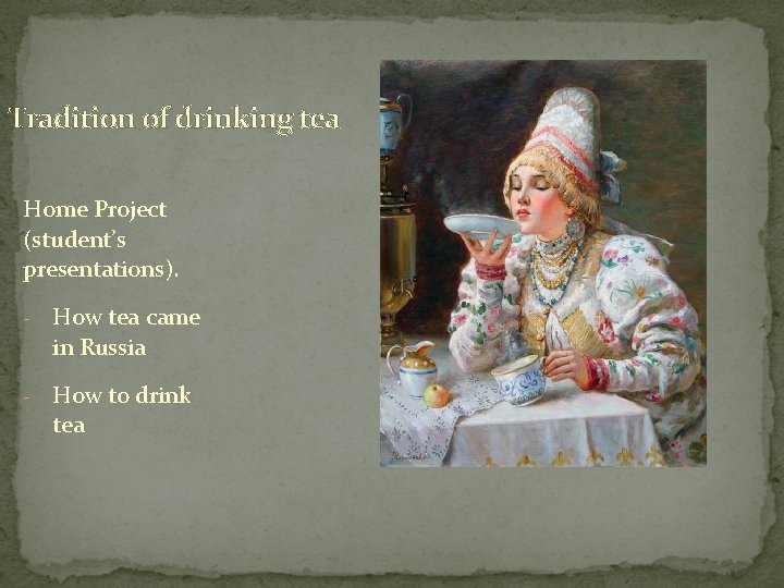 Tradition of drinking tea Home Project (student’s presentations). - How tea came in Russia