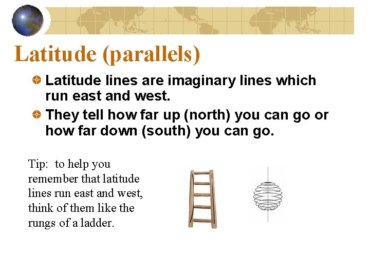 Latitude (parallels) Latitude lines are imaginary lines which run east and west. They tell