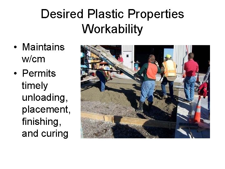 Desired Plastic Properties Workability • Maintains w/cm • Permits timely unloading, placement, finishing, and
