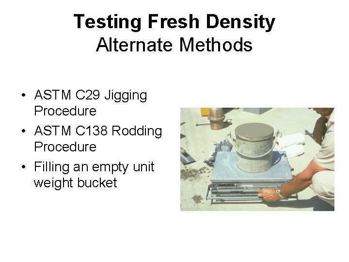 Testing Fresh Density Alternate Methods • ASTM C 29 Jigging Procedure • ASTM C