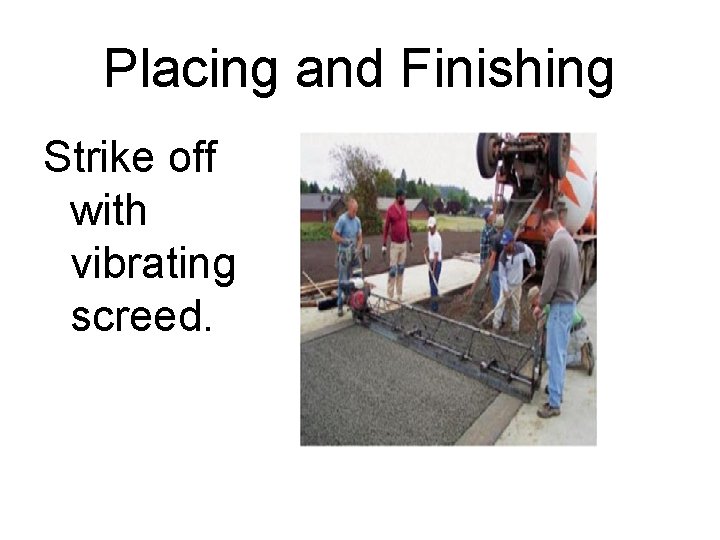 Placing and Finishing Strike off with vibrating screed. 