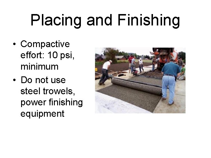 Placing and Finishing • Compactive effort: 10 psi, minimum • Do not use steel