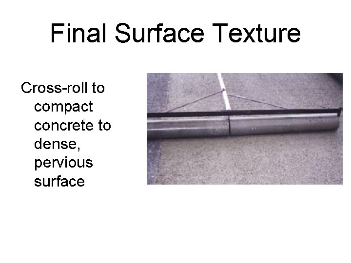 Final Surface Texture Cross-roll to compact concrete to dense, pervious surface 