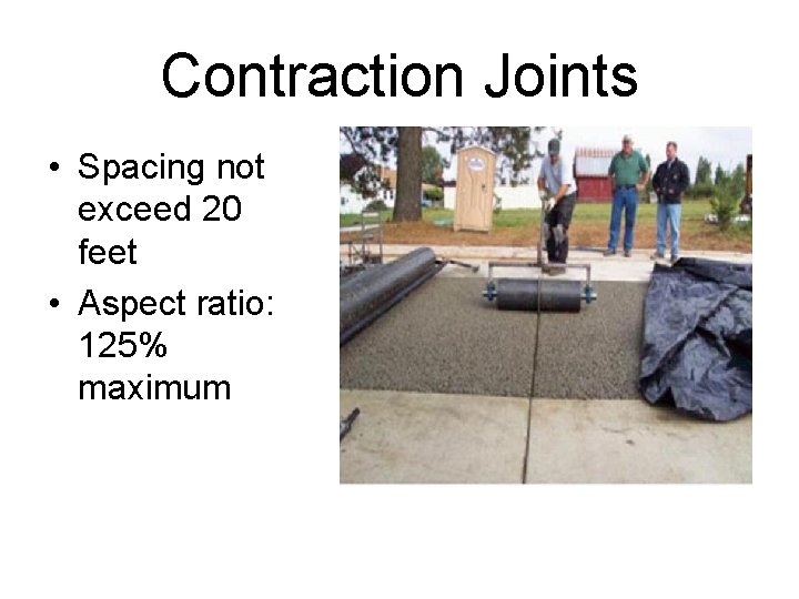 Contraction Joints • Spacing not exceed 20 feet • Aspect ratio: 125% maximum 