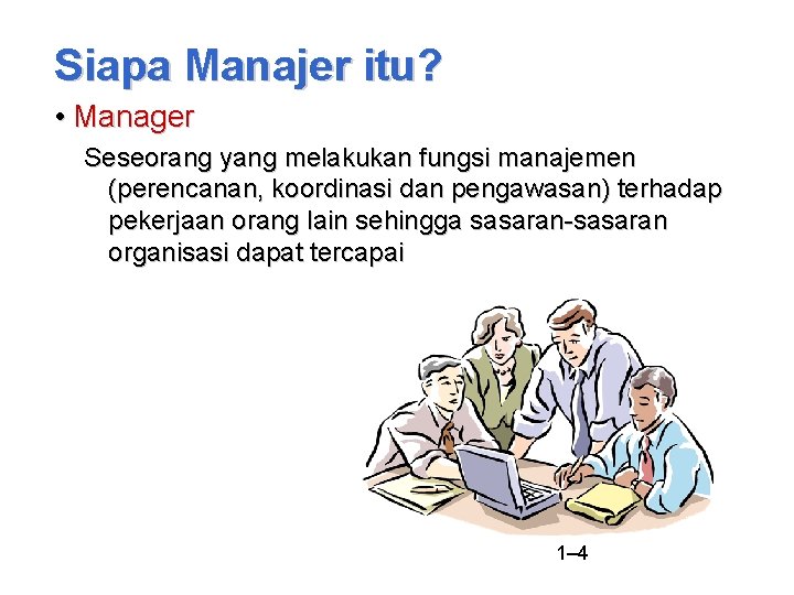 Siapa Manajer itu? • Manager Seseorang yang melakukan fungsi manajemen (perencanan, koordinasi dan pengawasan)
