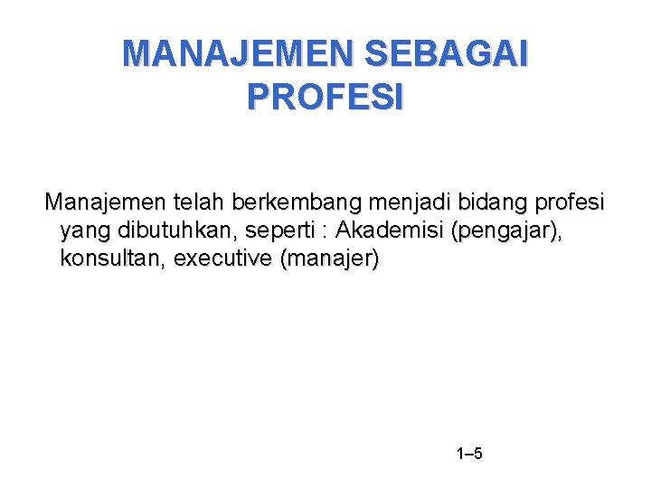 MANAJEMEN SEBAGAI PROFESI Manajemen telah berkembang menjadi bidang profesi yang dibutuhkan, seperti : Akademisi