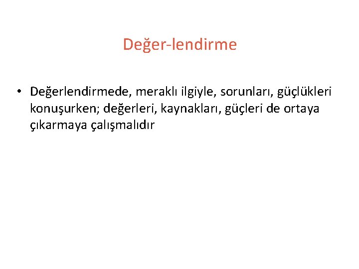 Değer-lendirme • Değerlendirmede, meraklı ilgiyle, sorunları, güçlükleri konuşurken; değerleri, kaynakları, güçleri de ortaya çıkarmaya