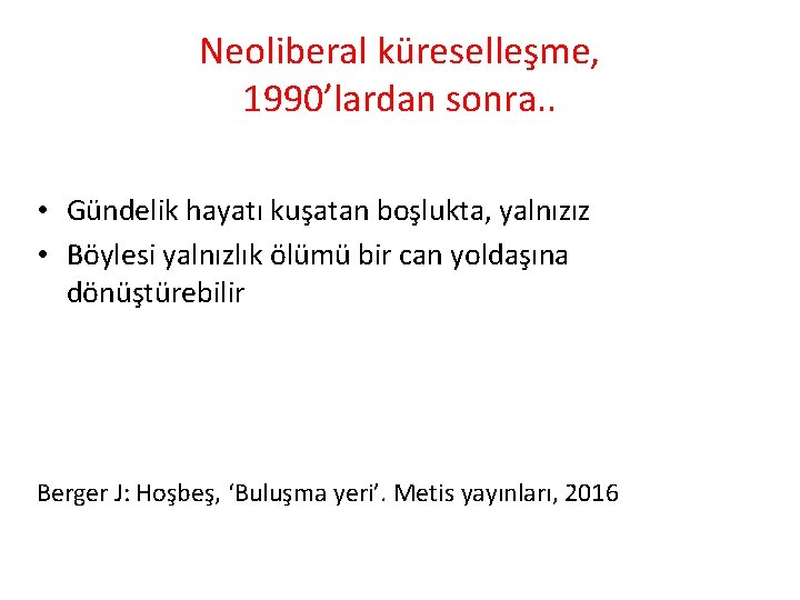 Neoliberal küreselleşme, 1990’lardan sonra. . • Gündelik hayatı kuşatan boşlukta, yalnızız • Böylesi yalnızlık