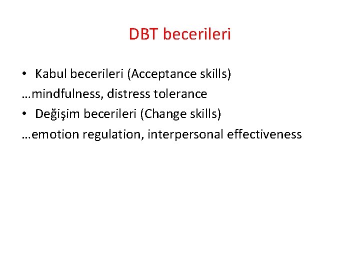 DBT becerileri • Kabul becerileri (Acceptance skills) …mindfulness, distress tolerance • Değişim becerileri (Change