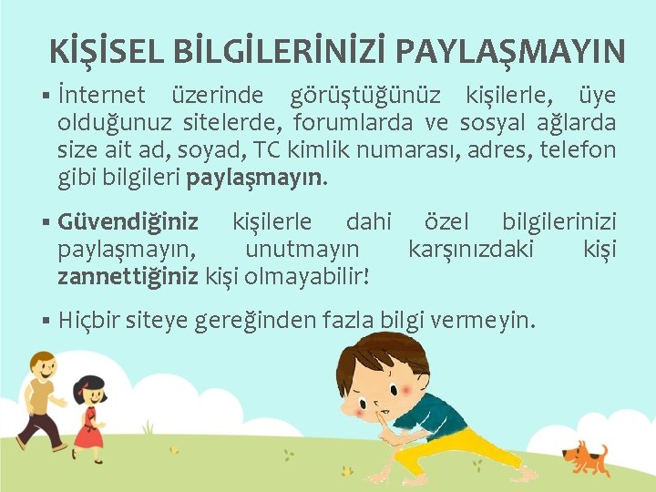 KİŞİSEL BİLGİLERİNİZİ PAYLAŞMAYIN § İnternet üzerinde görüştüğünüz kişilerle, üye olduğunuz sitelerde, forumlarda ve sosyal