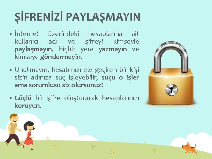 ŞİFRENİZİ PAYLAŞMAYIN § İnternet üzerindeki hesaplarına ait kullanıcı adı ve şifreyi kimseyle paylaşmayın, hiçbir