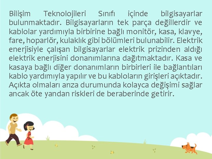 Bilişim Teknolojileri Sınıfı içinde bilgisayarlar bulunmaktadır. Bilgisayarların tek parça değillerdir ve kablolar yardımıyla birbirine