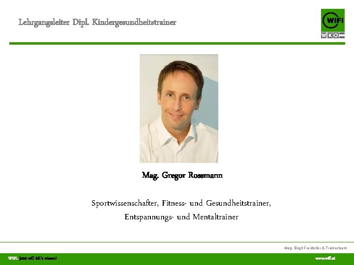 Lehrgangsleiter Dipl. Kindergesundheitstrainer Mag. Gregor Rossmann Sportwissenschafter, Fitness- und Gesundheitstrainer, Entspannungs- und Mentaltrainer Mag.