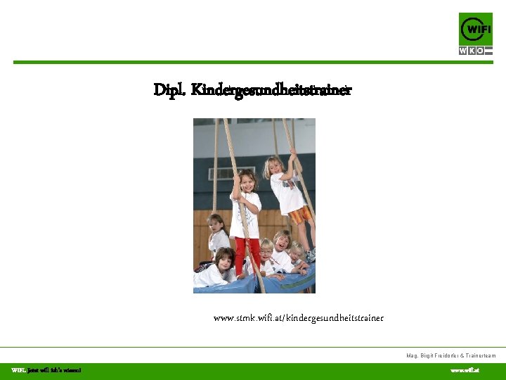 Dipl. Kindergesundheitstrainer www. stmk. wifi. at/kindergesundheitstrainer Mag. Birgit Freidorfer & Trainerteam WIFI. Jetzt will