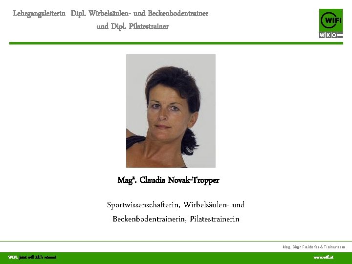 Lehrgangsleiterin Dipl. Wirbelsäulen- und Beckenbodentrainer und Dipl. Pilatestrainer Maga. Claudia Novak-Tropper Sportwissenschafterin, Wirbelsäulen- und