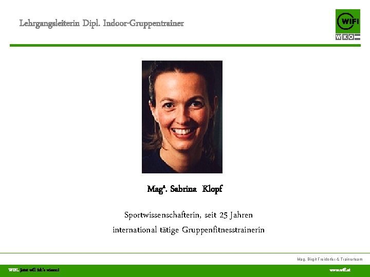 Lehrgangsleiterin Dipl. Indoor-Gruppentrainer Maga. Sabrina Klopf Sportwissenschafterin, seit 25 Jahren international tätige Gruppenfitnesstrainerin Mag.