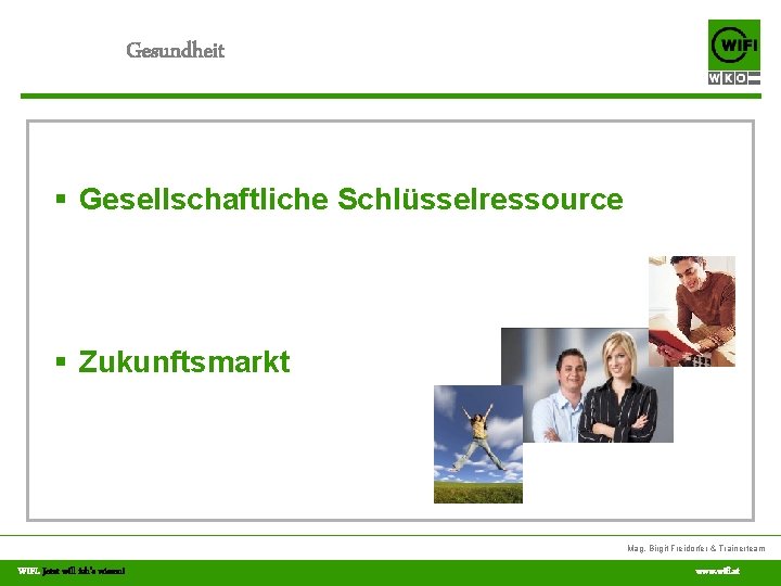 Gesundheit § Gesellschaftliche Schlüsselressource § Zukunftsmarkt Mag. Birgit Freidorfer & Trainerteam WIFI. Jetzt will