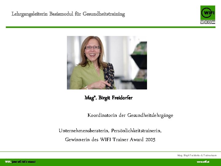 Lehrgangsleiterin Basismodul für Gesundheitstraining Maga. Birgit Freidorfer Koordinatorin der Gesundheitslehrgänge Unternehmensberaterin, Persönlichkeitstrainerin, Gewinnerin des