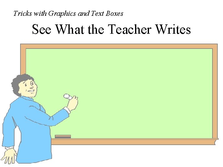 Tricks with Graphics and Text Boxes See What the Teacher Writes 