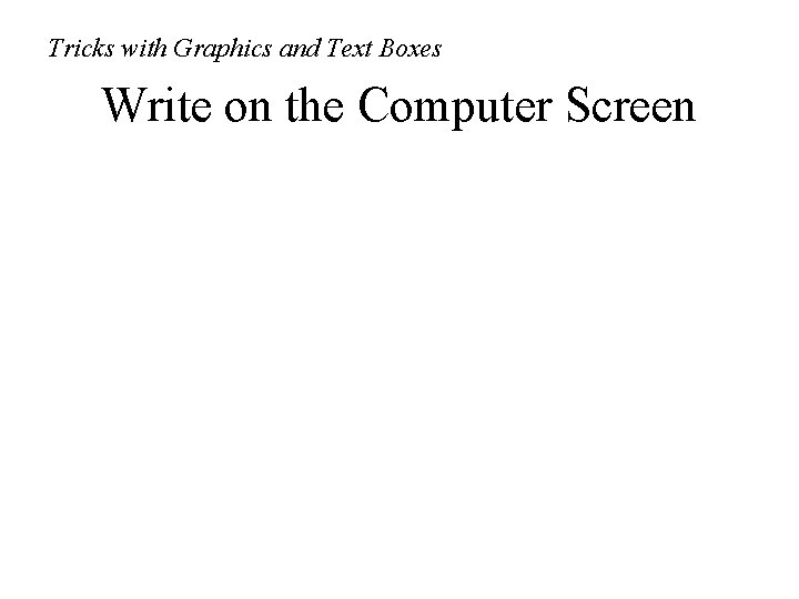 Tricks with Graphics and Text Boxes Write on the Computer Screen 